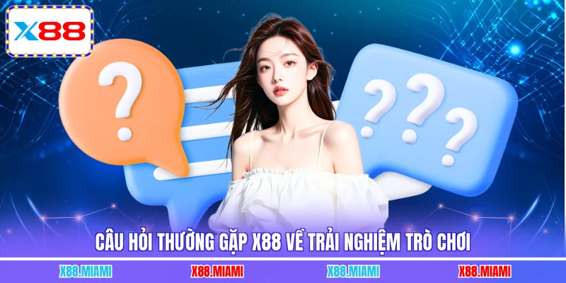 Câu hỏi thường gặp X88 về trải nghiệm trò chơi