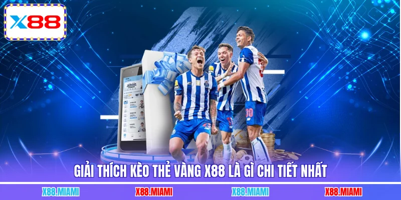 Giải thích kèo thẻ vàng X88 là gì chi tiết nhất