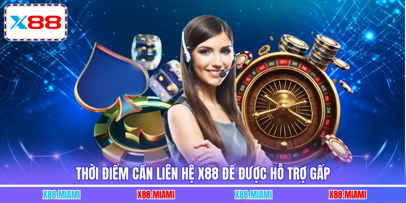 Thời điểm cần liên hệ X88 để được hỗ trợ gấp